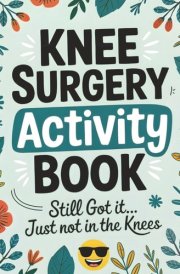 Knee Surgery Activity Book: A Funny Large Print Activity Book for Knee Surgery Recovery – The Perfect After-Surgery Must-Have for Relaxation, Humor, and Healing (Recovery Series)