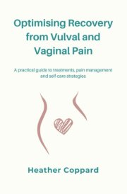 Optimising Recovery from Vulval and Vaginal Pain A Practical Guide to Treatments, Pain Management and Self-care Strategies