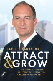 Attract & Grow The Financial Advisor's Blueprint for Attracting $50 Million in Annual Assets