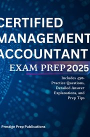 CERTIFIED MANAGEMENT ACCOUNTANT EXAM PREP 2025: Includes 450+ Practice Questions, Detailed Answer Explanations, and Prep Tips