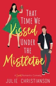 That Time We Kissed Under the Mistletoe: A Sweet Romantic Comedy