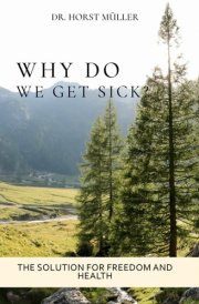 Why Do We Get Sick?: The Solution for Freedom and Health