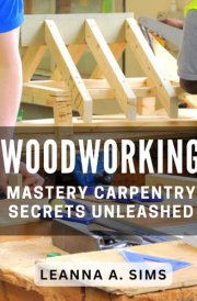 Woodworking Mastery: Carpentry Secrets Unleashed: Master the Art of Carpentry with These Insider Woodworking Techniques cover image