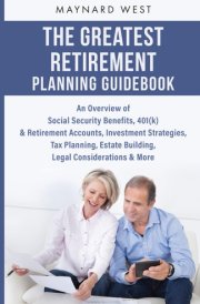 The Greatest Retirement Planning Guidebook: An Overview of Social Security Benefits, 401(k) & Retirement Accounts, Investment Strategies, Tax Planning, Estate Building, Legal Considerations & More cover image