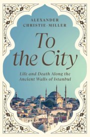 To the City Life and Death Along the Ancient Walls of Istanbul cover image