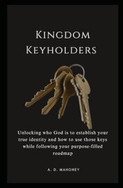 Kingdom Keyholders: Unlocking who God is to establish your true identity and how to use those keys while following your purpose-filled roadmap cover image