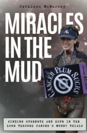 Miracles in the Mud: Finding Strength and Hope in the Lord Through Cancer’s Muddy Trials cover image