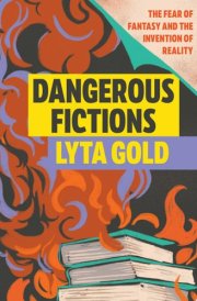 Dangerous Fictions The Fear of Fantasy and the Invention of Reality cover image