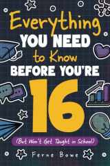Everything You Need to Know Before You're 16 (But Won’t Get Taught in School): 100+ Essential Life Skills for Self-Confidence, Happiness, and Success (Essential Life Skills for Teens) cover image