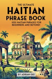 The Ultimate Haitian Phrase Book - 1001 Haitian Phrases for Beginners and Beyond! cover image