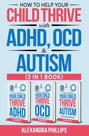How to Help Your Child Thrive with ADHD, OCD, and Autism - 3 in 1 Book: A Parent’s All You Need to Know Guide to Supporting Children with Attention ... Disorder, and Autism Spectrum Disorder cover image