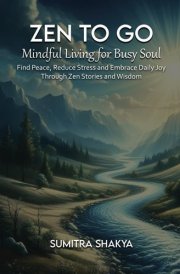 Zen to Go - Mindful Living for Busy Souls: Find Peace, Reduce Stress and Embrace Daily Joy Through Zen Stories and Wisdom cover image