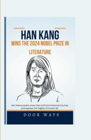 Han Kang Wins the 2024 Nobel Prize in Literature: Her intense poetic prose that confronts historical traumas and exposes the fragility of human life (NOBEL PRIZE LAUREATES) cover image