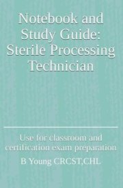 Notebook and Study Guide: Sterile Processing Technician: Use for classroom and certification exam preparation cover image