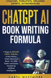 CHATGPT AI BOOK WRITING FORMULA: Coaches, Therapists : 9 Steps to PROMPT, WRITE, PUBLISH, a Non-Fiction, Client-Attraction Book, 10-100X Faster and ... intelligence (Books for Writers, Authors) cover image