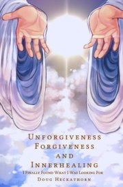 Unforgiveness Forgiveness and Innerhealing: I Finally Found What I was Looking For cover image