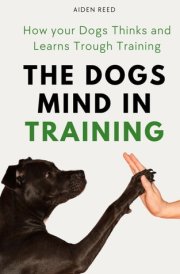 The Dogs Mind in Training How Your Dogs Thinks and Learns Trough Training cover image