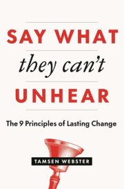Say What They Can't Unhear The 9 Principles of Lasting Change cover image