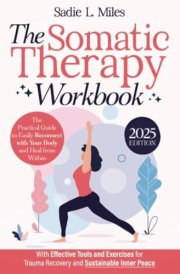 The Somatic Therapy Workbook: The Practical Guide to Easily Reconnect with Your Body and Heal from Within | With Effective Tools and Exercises for Trauma Recovery and Sustainable Inner Peace cover image