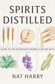 Spirits Distilled A Guide to the Ingredients Behind a Better Bottle cover image