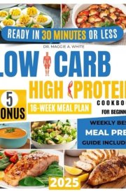 Low Carb High Protein Cookbook for Beginners: Quick, Flavorful , and Easy Recipes to Lose Weight, Build Muscle and Optimum Health | Includes Scientifically Proven Advice & a16-Week Meal Plan cover image