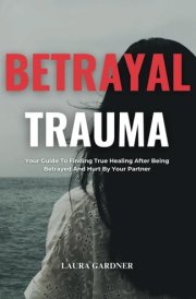 Betrayal Trauma Your Guide To Finding True Healing After Being Betrayed And Hurt By Your Partner cover image