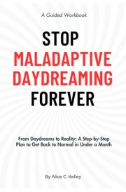 Stop Maladaptive Daydreaming Forever: A Guided Workbook: From Excessive Daydreaming to Reality: A Step-by-Step Plan to Get Back to Normal in Under a Month cover image