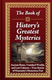 The Book of History's Greatest Mysteries Ancient Ruins, Vanished Worlds, and Lost Cultures - True Stories of Humanity's Mysterious Past cover image