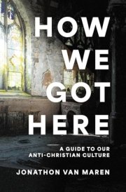 How We Got Here: A Guide to Our Anti-Christian Culture cover image