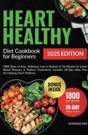 Heart Healthy Diet Cookbook for Beginners: 1800 Days of Easy, Delicious, Low in Sodium & Fat Recipes to Lower Blood Pressure & Reduce Cholesterol. ... (Quick & Easy, Healthy Diet Recipes Books) cover image