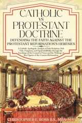 Catholic vs. Protestant Doctrine: Defending the Faith Against the Protestant Reformation's Heresies: A Catholic Apologetic Analysis of Sola Scriptura, Sola Fide, Purgatory, and Papal Infallibility cover image
