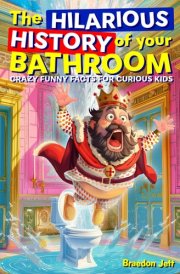 The Hilarious History of Your Bathroom: Crazy Funny Facts for Curious Kids cover image