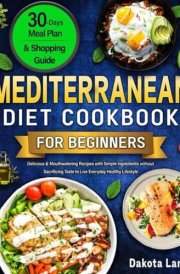 Mediterranean Cookbook for Beginners: Delicious&Mouthwatering Recipes with Simple Ingredients without Sacrificing Taste to Live Everyday Healthy Lifestyle.Meal-Plan+Shopping Guide. cover image