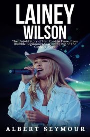LAINEY WILSON BIOGRAPHY: The Untold Story of Her Road to Fame, from Humble Beginnings to Winning Big on the Country Stage cover image