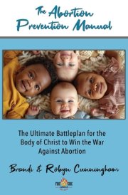 The Abortion Prevention Manual The Ultimate Battleplan for the Body of Christ to Win the War Against Abortion cover image