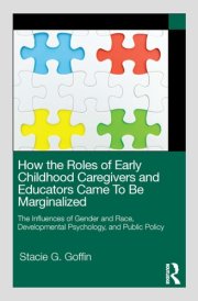 How the Roles of Early Childhood Caregivers and Educators Came To Be Marginalized The Influences of Gender and Race, Developmental Psychology, and Public Policy cover image