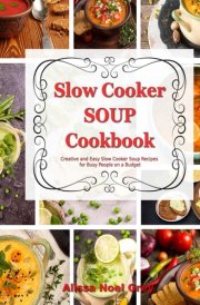 Slow Cooker Soup Cookbook: Creative and Easy Slow Cooker Soup Recipes for Busy People on a Budget: Easy, Healthy and Affordable Crock Pot Meals (The Everyday Cookbook) cover image