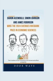 Daron Acemoglu, simon Johnson and James Robinson Wins the 2024 Sveriges Riksbank Prize in Economic Sciences: Their studies of how institutions are formed and affect prosperity (NOBEL PRIZE LAUREATES) cover image