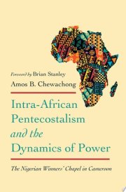 Intra-African Pentecostalism and the Dynamics of Power The Nigerian Winners' Chapel in Cameroon cover image