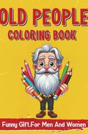 Funny Old People Gift for Men and Women: Older Adult Coloring Book with Large Print, Hilarious Old Age Quotes, and Fun Easy Bold Designs – A Unique Gag Idea! cover image