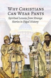 Why Christians Can Wear Pants Spiritual Lessons from Strange Stories in Papal History cover image