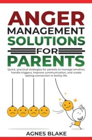 Anger Management Solutions for Parents "Quick, Practical Strategies for Parents to Manage Emotions, Improve Communication, and Create Lasting Connections in Family Life." cover image