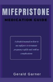 THE MIFEPRISTONE MEDICATION GUIDE: A detailed manual on how to use mifeprex to terminate pregnancy safely and with no complication cover image