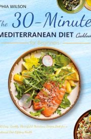 The 30-Minute Mediterranean Diet Cookbook for Beginners: 150 Easy, Quickly, Flavorful & Nutritious Recipes Book for a Balanced Diet Lifelong Health （A Stress-Free 4-Week Meal Plan and Shopping List） cover image