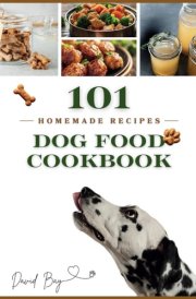 Dog Food Cookbook: 101 Detailed Recipes for Homemade Easy and Delicious 15 Minute Meals of Dog Treats and Slow Cooker Recipes of Wet Food, Healthy Food Fundamentals, Cooking and Storage Tips cover image