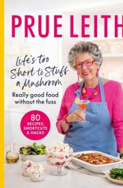 Life's Too Short to Stuff a Mushroom Really Good Food Without the Fuss - Foolproof Recipes, Shortcuts and Hacks cover image