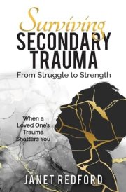 Surviving Secondary Trauma From Struggle to Strength When a Loved One's Trauma Shatters You cover image