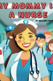 My Mommy is a Nurse: A Rhyming Story for Little Ones About a Strong, Caring, and Proud Nurse Mom cover image