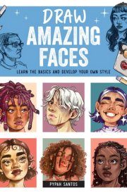 Draw Amazing Faces Learn the Basics and Develop Your Own Style cover image