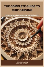 THE COMPLETE GUIDE TO CHIP CARVING: Mastering Decorative Woodwork cover image